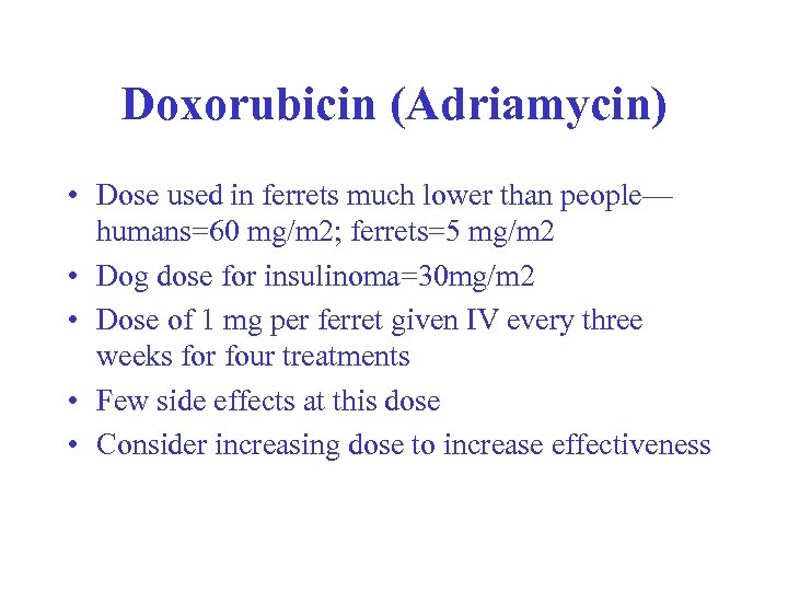 Doxorubicin (Adriamycin) • Dose used in ferrets much lower than people— humans=60 mg/m 2;