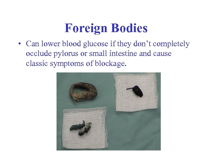 Foreign Bodies • Can lower blood glucose if they don’t completely occlude pylorus or