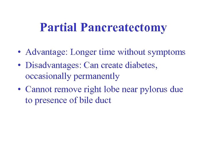 Partial Pancreatectomy • Advantage: Longer time without symptoms • Disadvantages: Can create diabetes, occasionally