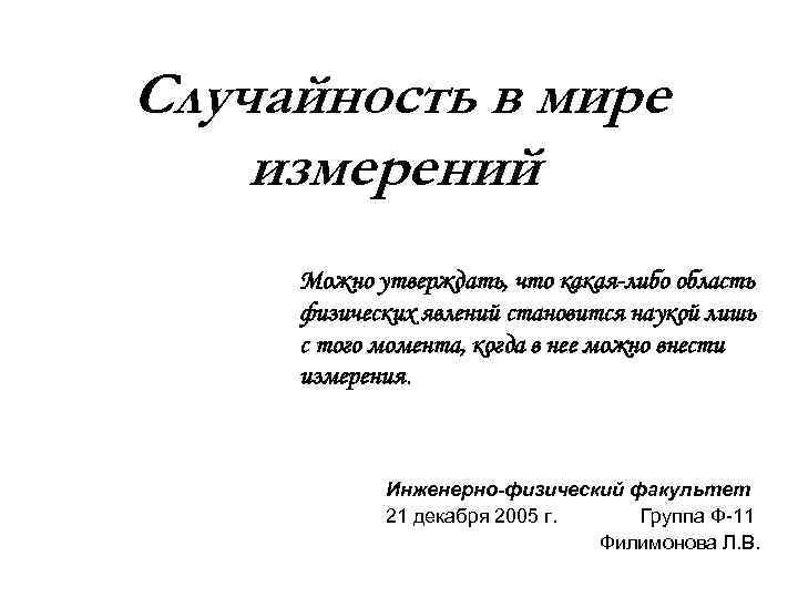 Случайность в мире измерений Можно утверждать, что какая-либо область физических явлений становится наукой лишь
