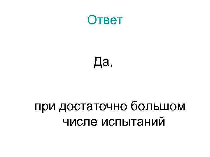 Ответ Да, при достаточно большом числе испытаний 