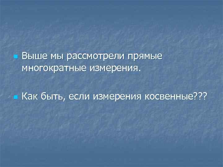 n n Выше мы рассмотрели прямые многократные измерения. Как быть, если измерения косвенные? ?