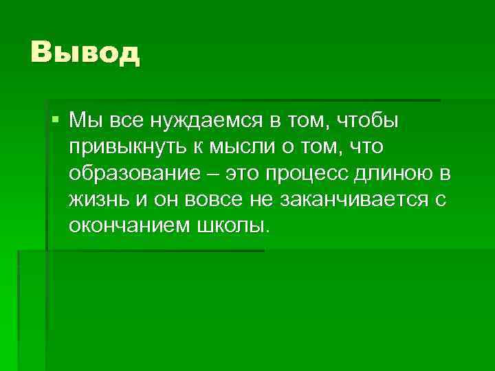 Вывод § Мы все нуждаемся в том, чтобы привыкнуть к мысли о том, что