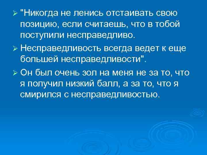 Ø "Никогда не ленись отстаивать свою позицию, если считаешь, что в тобой поступили несправедливо.