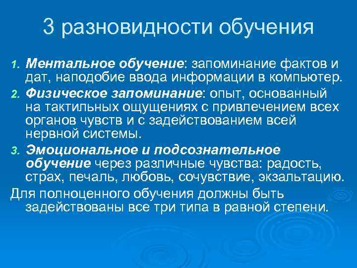 3 разновидности обучения Ментальное обучение: запоминание фактов и дат, наподобие ввода информации в компьютер.