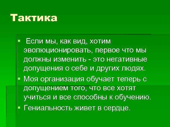 Тактика § Если мы, как вид, хотим эволюционировать, первое что мы должны изменить -