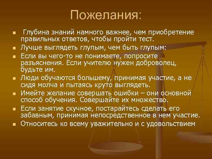 Пожелания: n n n n Глубина знаний намного важнее, чем приобретение правильных ответов, чтобы