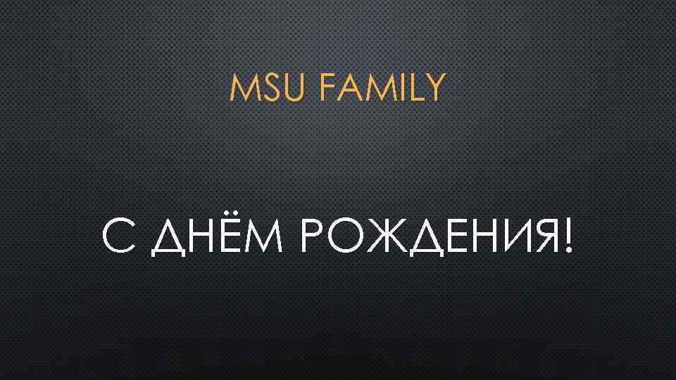 MSU FAMILY C ДНЁМ РОЖДЕНИЯ! 