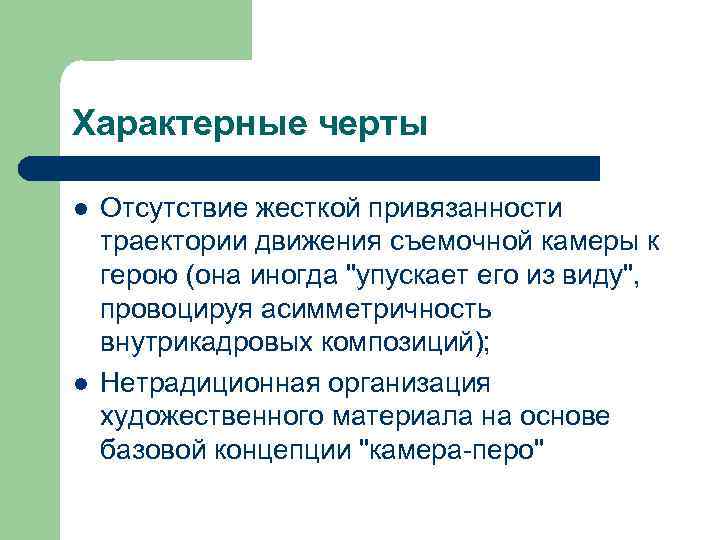 Характерные черты l l Отсутствие жесткой привязанности траектории движения съемочной камеры к герою (она