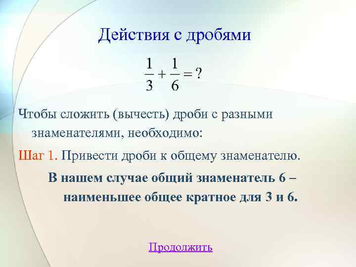 Действия с дробями Чтобы сложить (вычесть) дроби с разными знаменателями, необходимо: Шаг 1. Привести