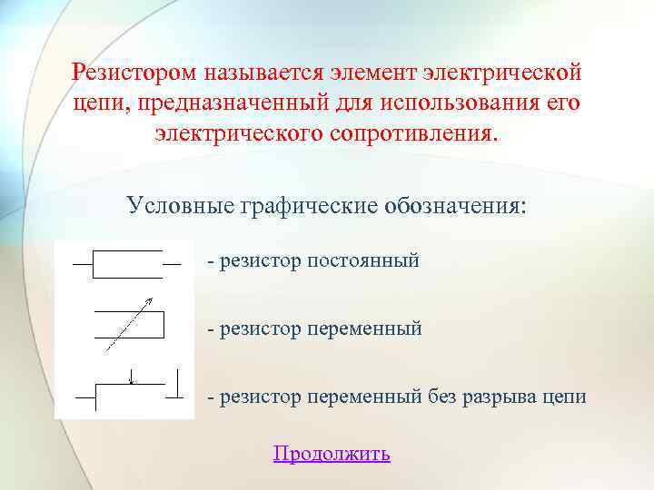 Резистором называется элемент электрической цепи, предназначенный для использования его электрического сопротивления. Условные графические обозначения: