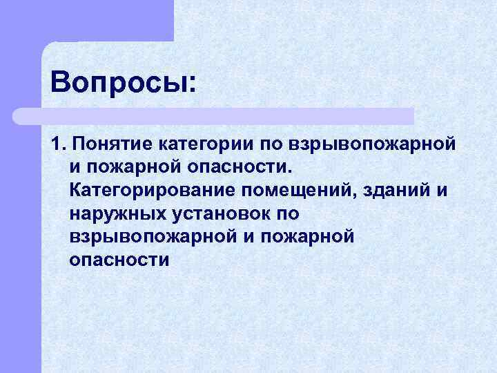 Вопросы: 1. Понятие категории по взрывопожарной и пожарной опасности. Категорирование помещений, зданий и наружных