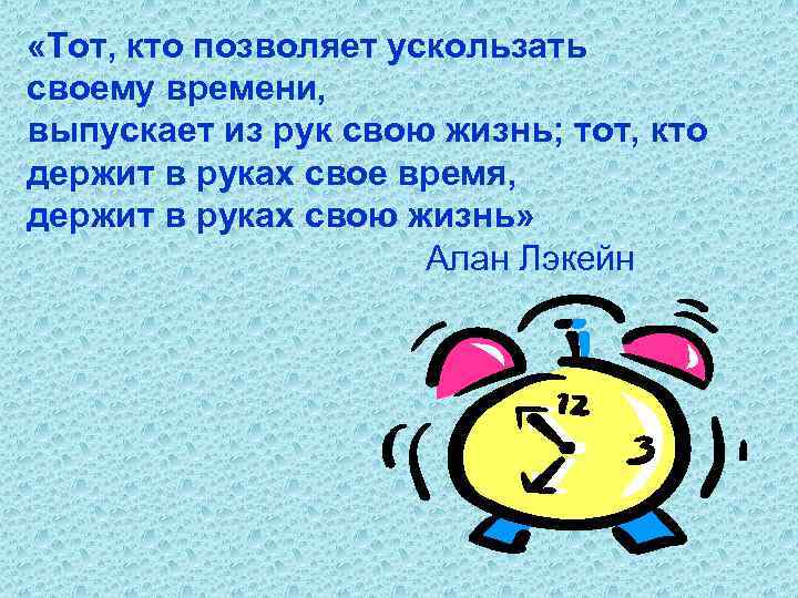  «Тот, кто позволяет ускользать своему времени, выпускает из рук свою жизнь; тот, кто