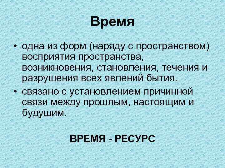 Время • одна из форм (наряду с пространством) восприятия пространства, возникновения, становления, течения и