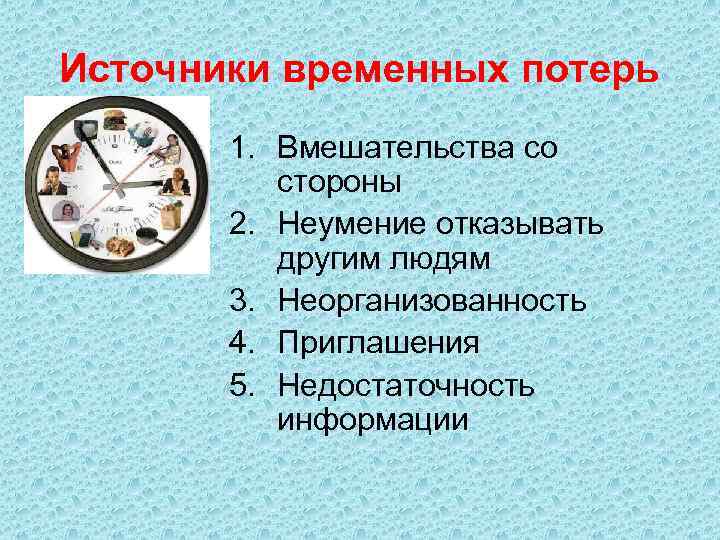 Источники временных потерь 1. Вмешательства со стороны 2. Неумение отказывать другим людям 3. Неорганизованность