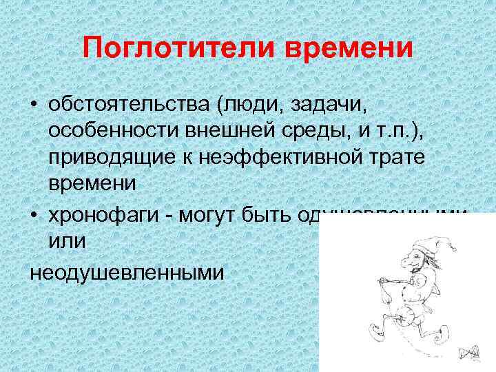 Поглотители времени • обстоятельства (люди, задачи, особенности внешней среды, и т. п. ), приводящие