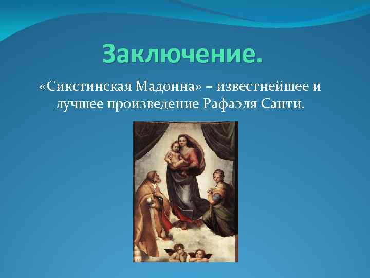 Заключение. «Сикстинская Мадонна» – известнейшее и лучшее произведение Рафаэля Санти. 