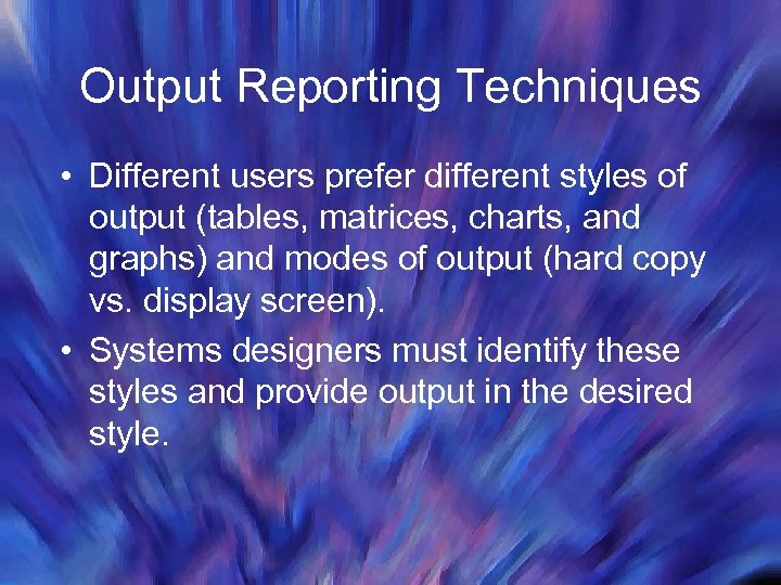 Output Reporting Techniques • Different users prefer different styles of output (tables, matrices, charts,