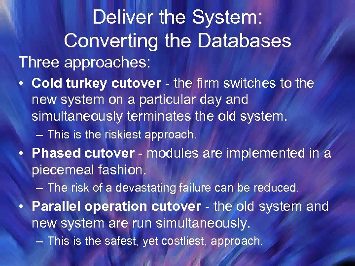 Deliver the System: Converting the Databases Three approaches: • Cold turkey cutover - the