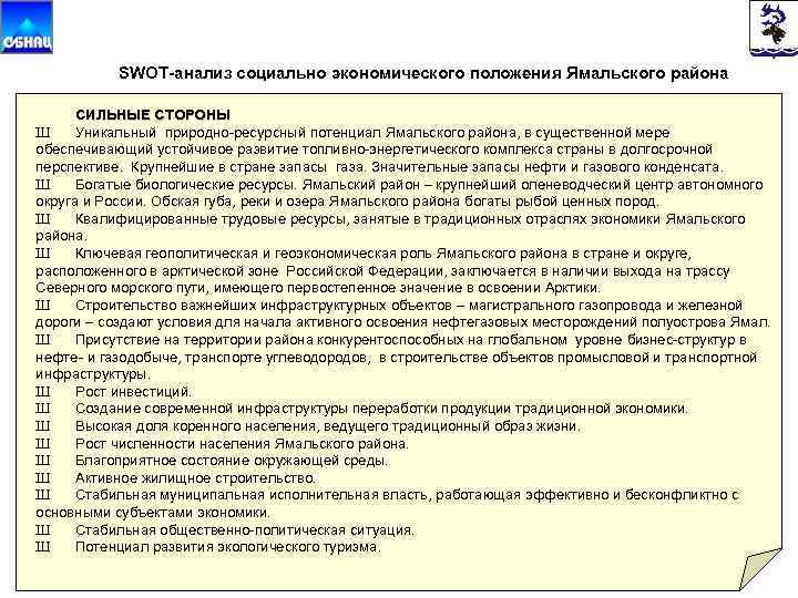 SWOT-анализ социально экономического положения Ямальского района СИЛЬНЫЕ СТОРОНЫ Ш Уникальный природно-ресурсный потенциал Ямальского района,