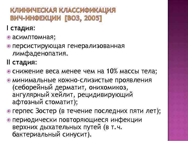 КЛИНИЧЕСКАЯ КЛАССИФИКАЦИЯ ВИЧ-ИНФЕКЦИИ [ВОЗ, 2005] I стадия: асимптомная; персистирующая генерализованная лимфаденопатия. II стадия: снижение