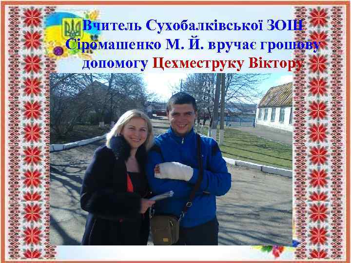 Вчитель Сухобалківської ЗОШ Сіромашенко М. Й. вручає грошову допомогу Цехместруку Віктору 