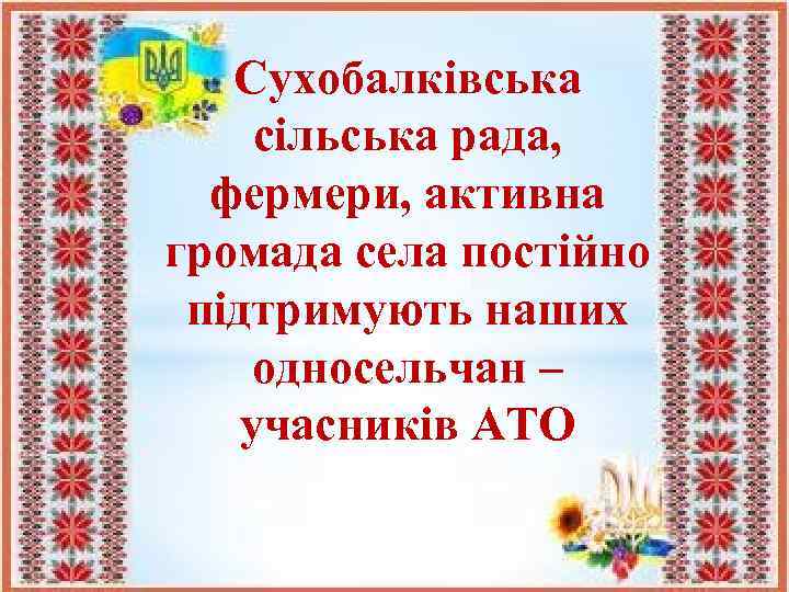 Сухобалківська сільська рада, фермери, активна громада села постійно підтримують наших односельчан – учасників АТО