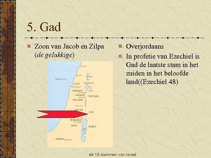 5. Gad Zoon van Jacob en Zilpa (de gelukkige) Overjordaans In profetie van Ezechiel