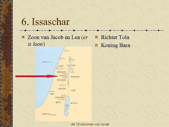 6. Issaschar Zoon van Jacob en Lea (er is loon) Richter Tola Koning Basa