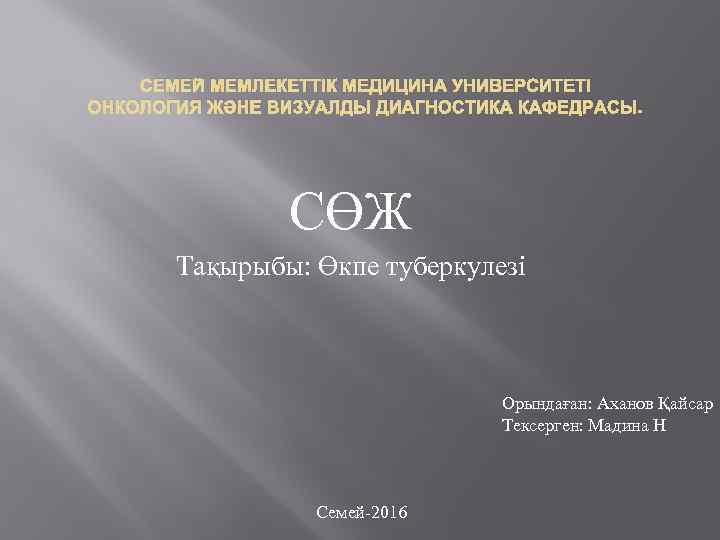 СЕМЕЙ МЕМЛЕКЕТТІК МЕДИЦИНА УНИВЕРСИТЕТІ ОНКОЛОГИЯ ЖӘНЕ ВИЗУАЛДЫ ДИАГНОСТИКА КАФЕДРАСЫ. СӨЖ Тақырыбы: Өкпе туберкулезі Орындаған: