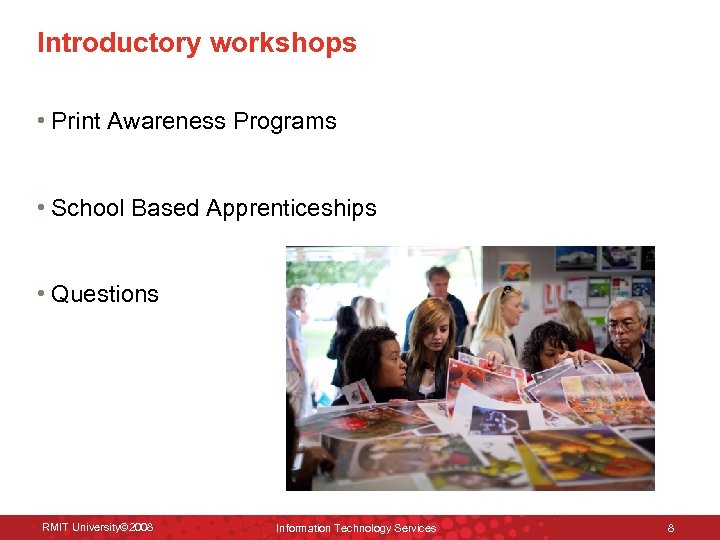 Introductory workshops • Print Awareness Programs • School Based Apprenticeships • Questions RMIT University©