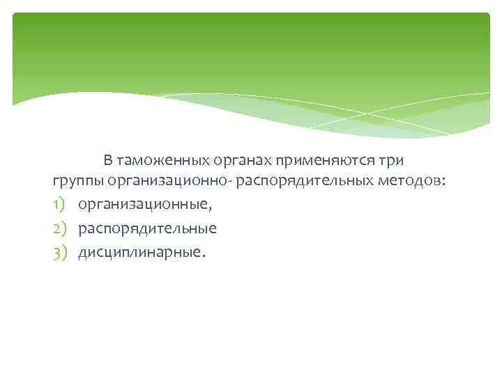 В таможенных органах применяются три группы организационно- распорядительных методов: 1) организационные, 2) распорядительные 3)