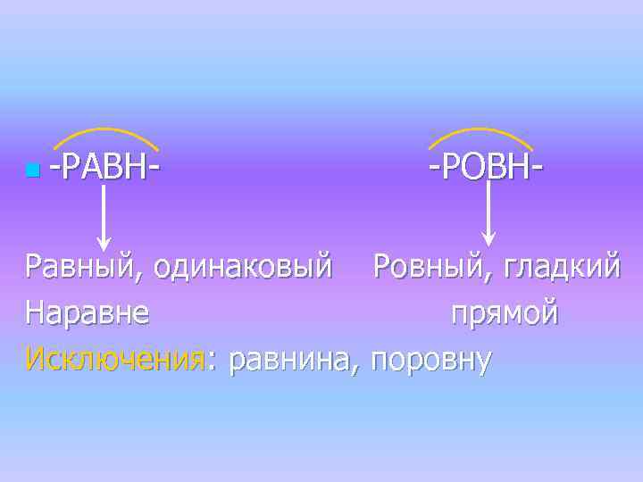 n -РАВН- -РОВН- Равный, одинаковый Ровный, гладкий Наравне прямой Исключения: равнина, поровну 