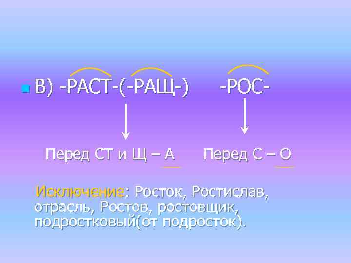 n В) -РАСТ-(-РАЩ-) Перед СТ и Щ – А -РОСПеред С – О Исключение: