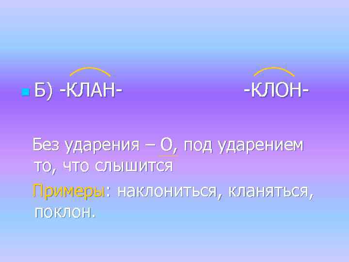 n Б) -КЛАН- -КЛОН- Без ударения – О, под ударением то, что слышится Примеры: