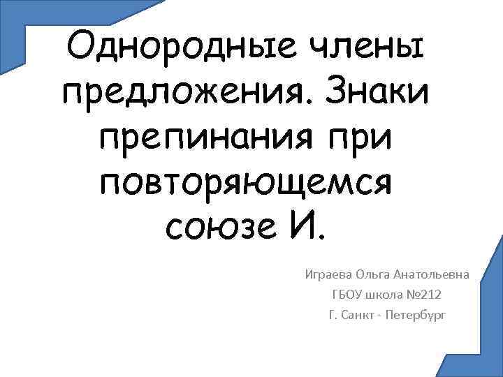 Однородные члены предложения. Знаки препинания при повторяющемся союзе И. Играева Ольга Анатольевна ГБОУ школа