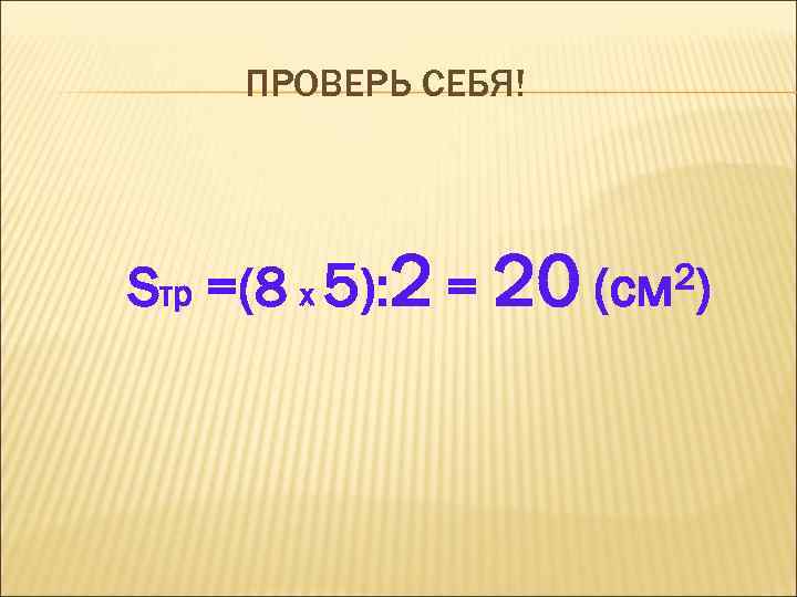 ПРОВЕРЬ СЕБЯ! Sтр =(8 х 5): 2 = 20 2) (см 