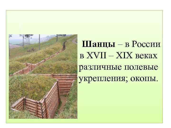  Шанцы – в России в XVII – XIX веках различные полевые укрепления; окопы.