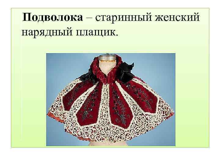 Подволока – старинный женский нарядный плащик. 