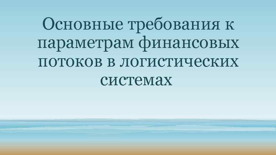 Основные требования к параметрам финансовых потоков в логистических системах 