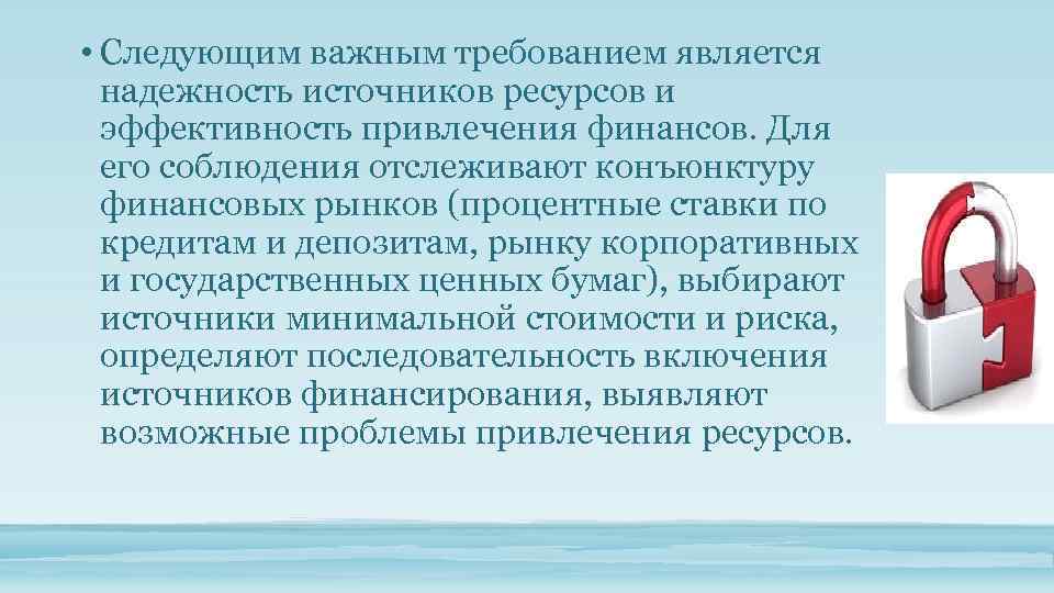  • Следующим важным требованием является надежность источников ресурсов и эффективность привлечения финансов. Для