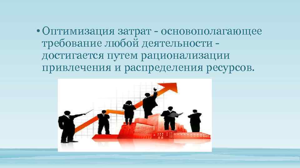  • Оптимизация затрат - основополагающее требование любой деятельности - достигается путем рационализации привлечения