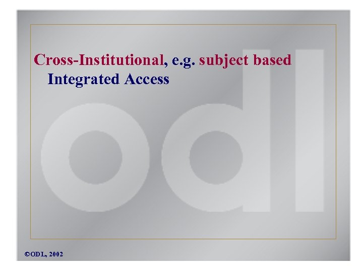 Cross-Institutional, e. g. subject based Integrated Access ©ODL, 2002 