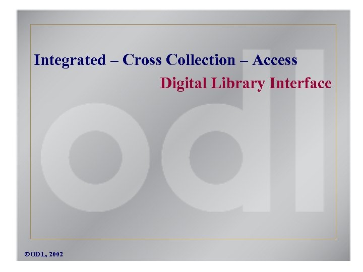 Integrated – Cross Collection – Access Digital Library Interface ©ODL, 2002 