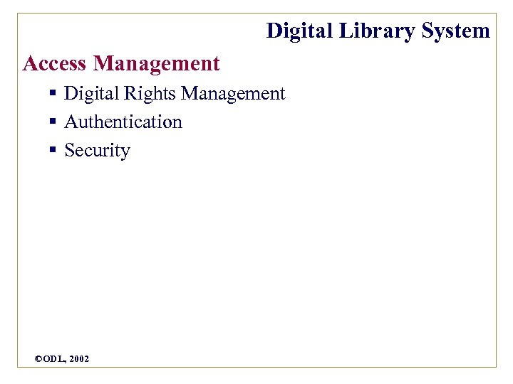 Digital Library System Access Management § Digital Rights Management § Authentication § Security ©ODL,