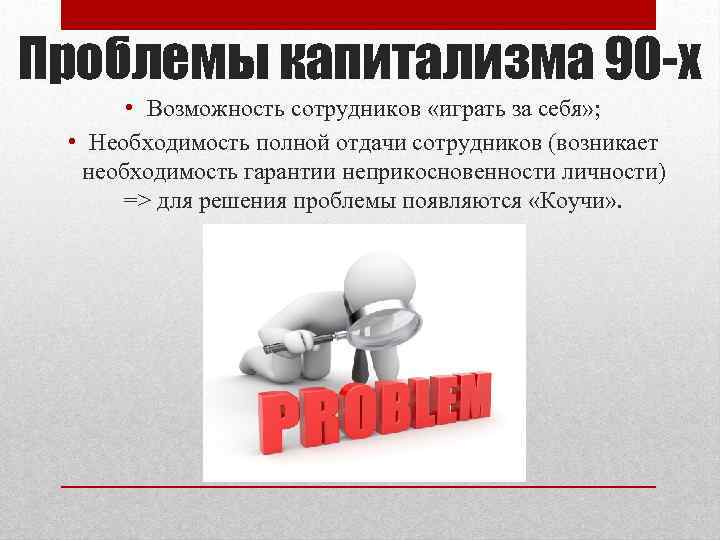 Проблемы капитализма 90 -х • Возможность сотрудников «играть за себя» ; • Необходимость полной