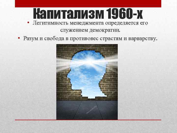 Капитализм 1960 -х • Легитимность менеджмента определяется его служением демократии. • Разум и свобода