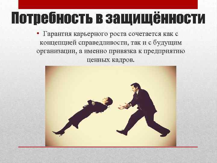 Потребность в защищённости • Гарантия карьерного роста сочетается как с концепцией справедливости, так и