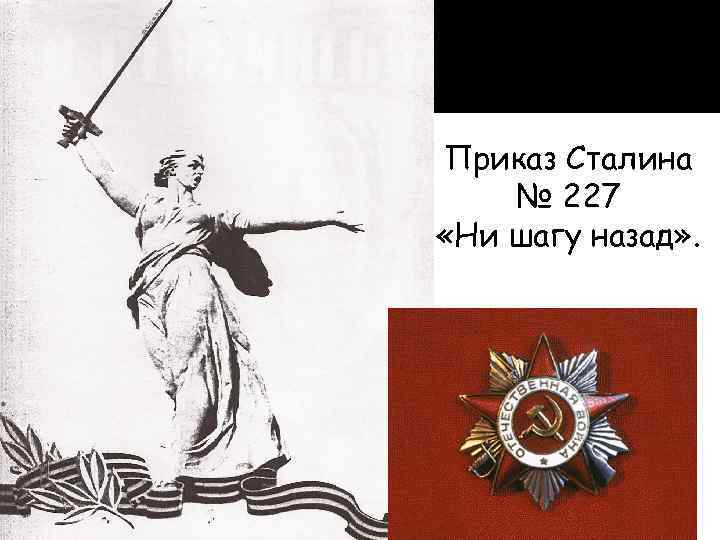 Приказ Сталина № 227 «Ни шагу назад» . 