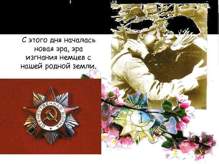 С этого дня началась новая эра, эра изгнания немцев с нашей родной земли. 